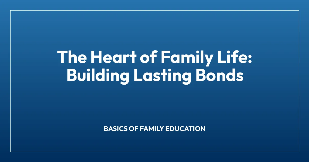 The Heart of Family Life: Building Lasting Bonds