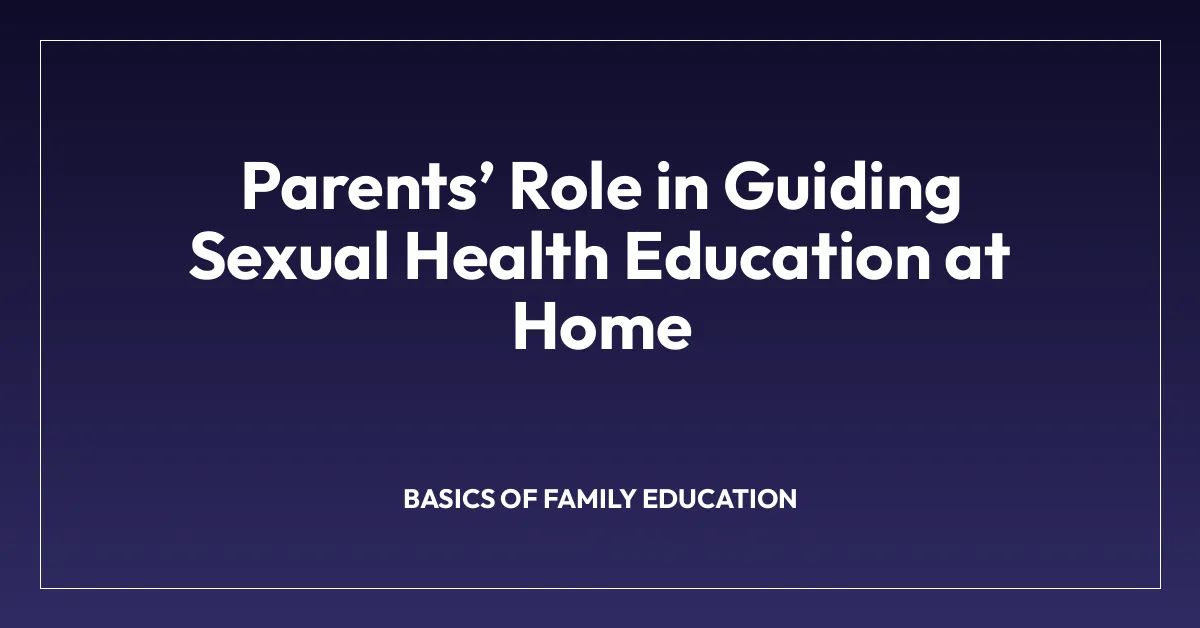 Parentsโ Role in Guiding Sexual Health Education at Home