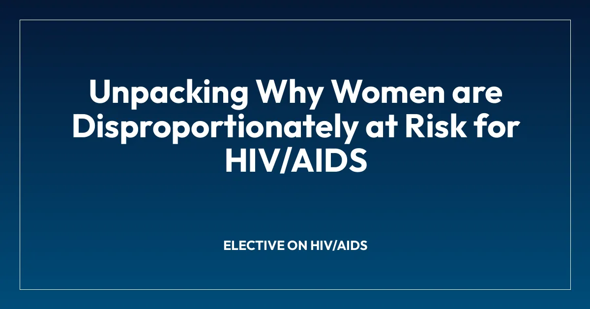 Unpacking Why Women are Disproportionately at Risk for HIV/AIDS