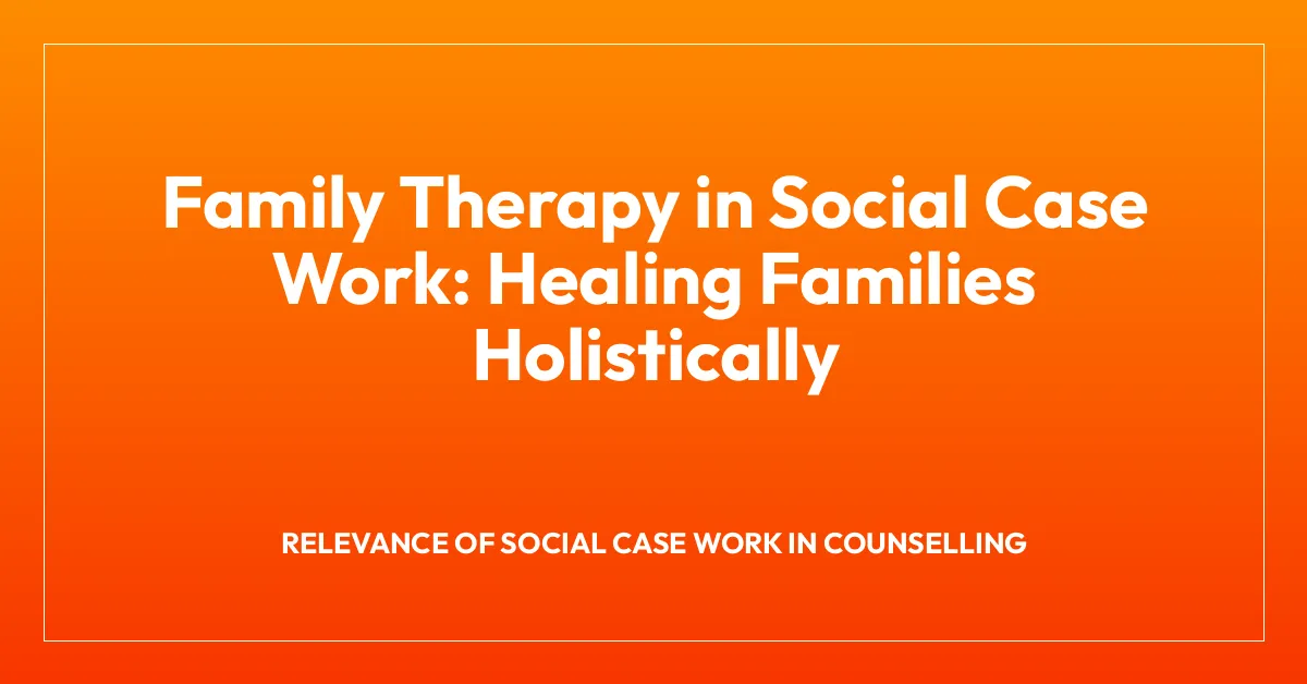 Family Therapy in Social Case Work: Healing Families Holistically