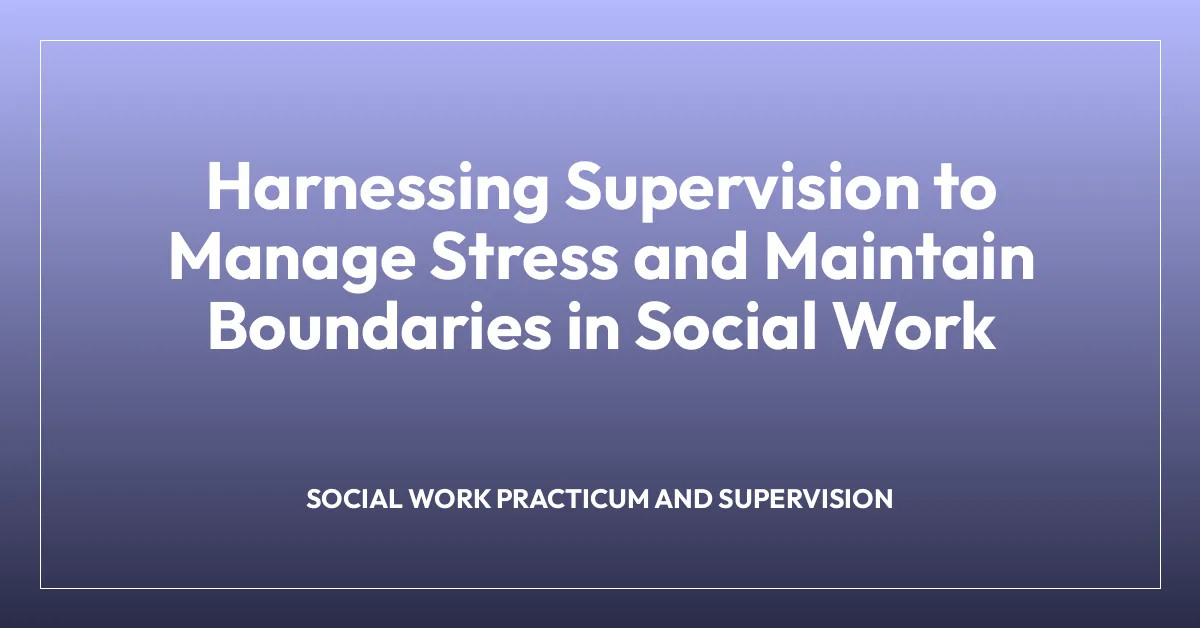 Harnessing Supervision to Manage Stress and Maintain Boundaries in Social Work