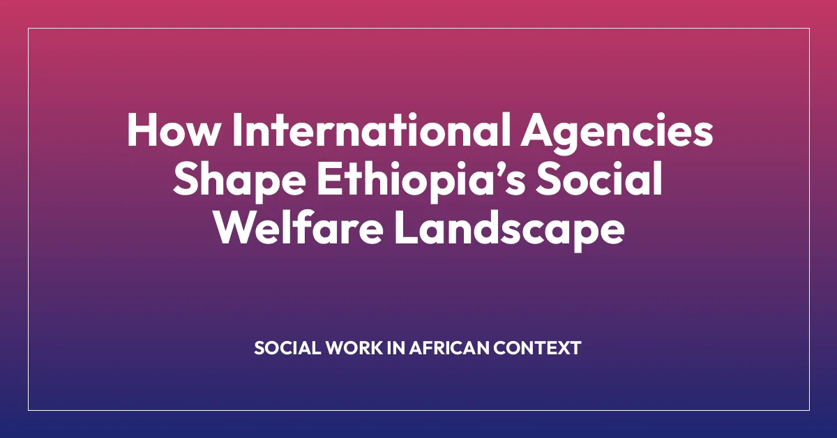 How International Agencies Shape Ethiopiaโs Social Welfare Landscape