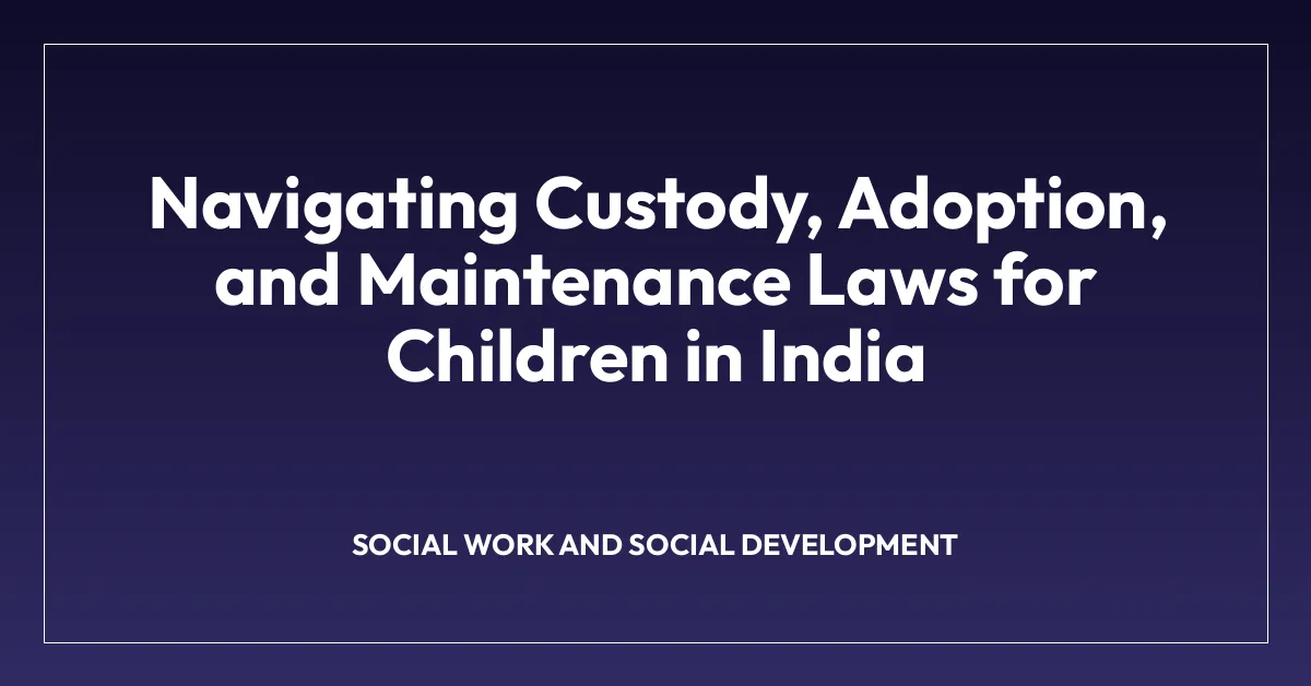 Navigating Custody, Adoption, and Maintenance Laws for Children in India