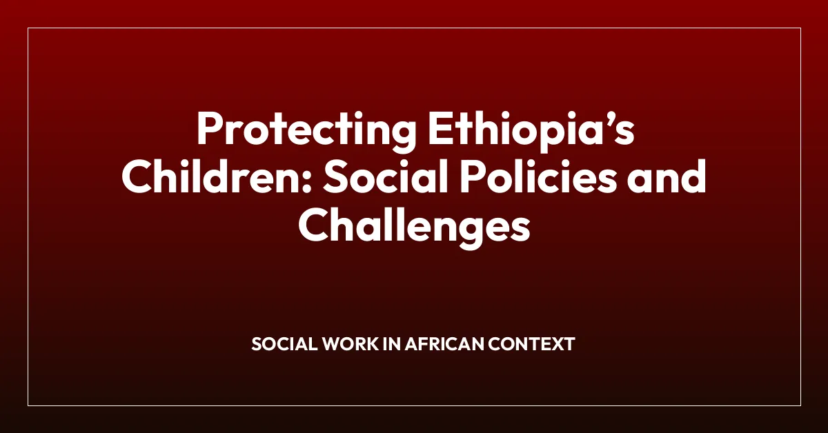 Protecting Ethiopiaโs Children: Social Policies and Challenges