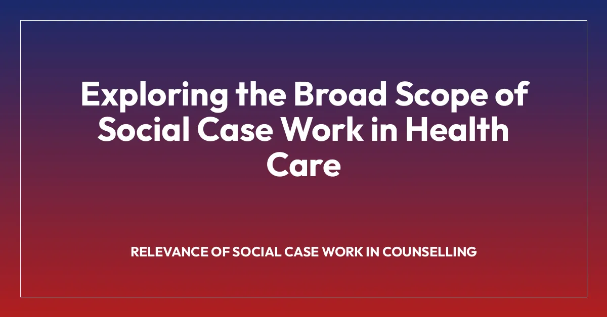 Exploring the Broad Scope of Social Case Work in Health Care