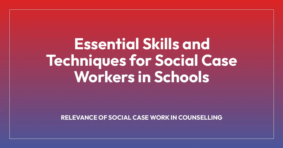 Essential Skills and Techniques for Social Case Workers in Schools