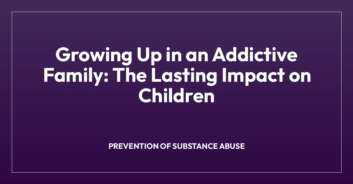 Growing Up in an Addictive Family: The Lasting Impact on Children