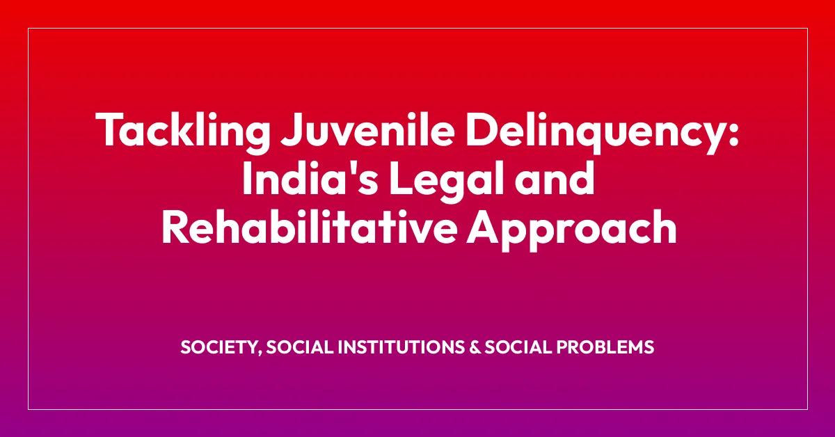 Tackling Juvenile Delinquency: India’s Legal and Rehabilitative Approach